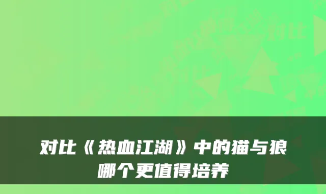 对比《热血江湖》中的猫与狼哪个更值得培养