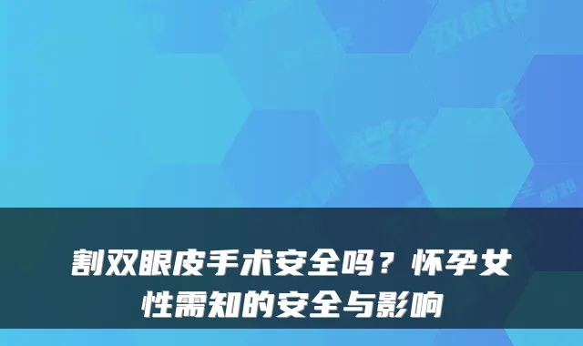 割双眼皮手术安全吗？怀孕女性需知的安全与影响