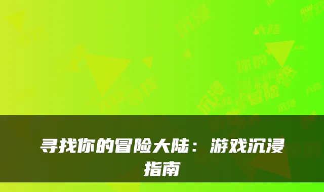 寻找你的冒险大陆：游戏沉浸指南