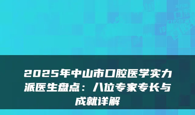 2025年中山市口腔医学实力派医生盘点:八位专家专长与成就详解