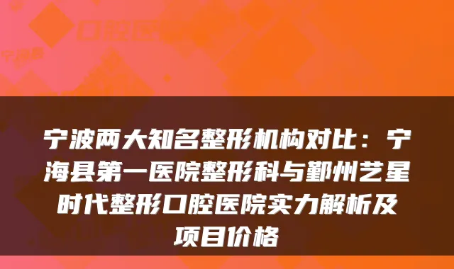 宁波两大知名整形机构对比：宁海县第一医院整形科与鄞州艺星时代整形口腔医院实力解析及项目价格