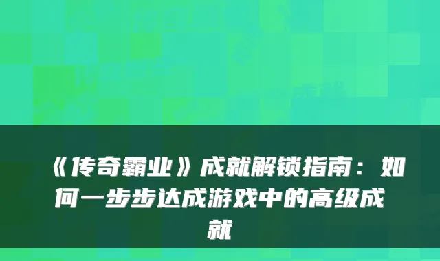 《传奇霸业》成就解锁指南:如何一步步达成游戏中的高级成就