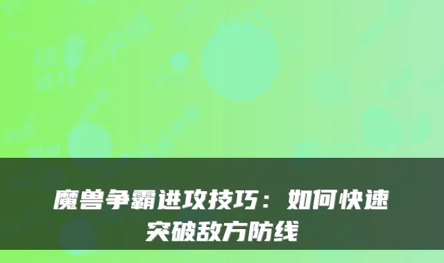 魔兽争霸进攻技巧:如何快速突破敌方防线