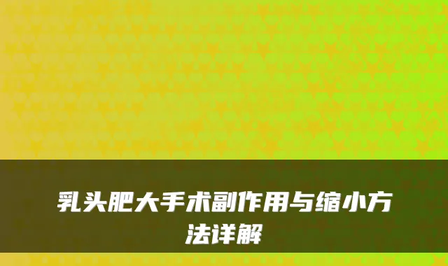 乳头肥大手术副作用与缩小方法详解