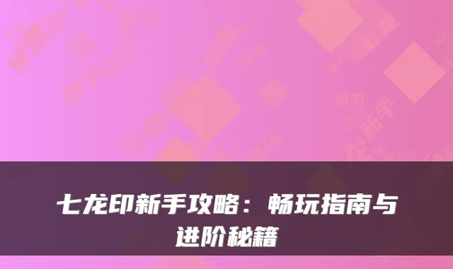 七龙印新手攻略:畅玩指南与进阶秘籍