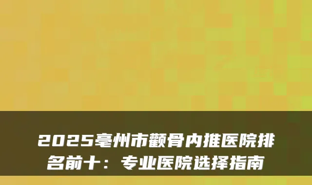 2025亳州市颧骨内推医院排名前十:专业医院选择指南