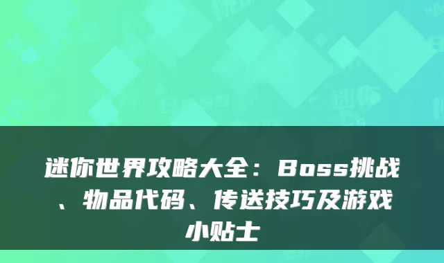 迷你世界攻略大全：Boss挑战、物品代码、传送技巧及游戏小贴士