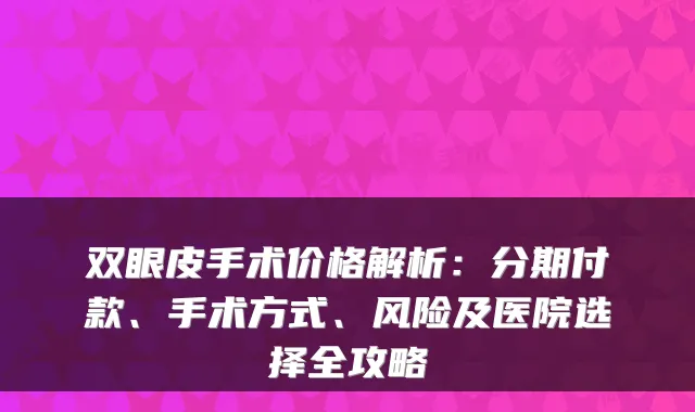 双眼皮手术价格解析：付款、手术方式、风险及医院选择全攻略
