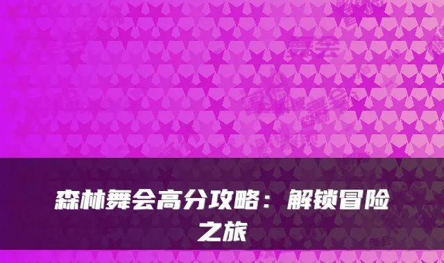 森林舞会高分攻略：解锁冒险之旅