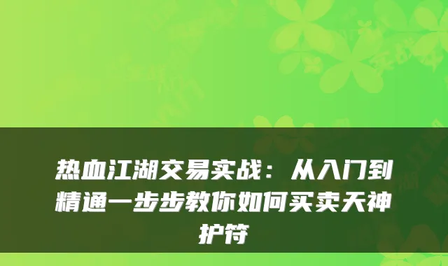 热血江湖交易实战：从入门到精通一步步教你如何买卖天神护符