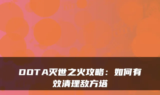 DOTA灭世之火攻略:如何有效清理敌方塔