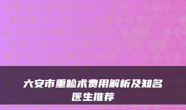 六安市重睑术费用解析及知名医生推荐