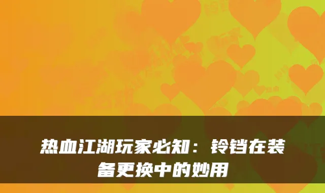 热血江湖玩家必知：铃铛在装备更换中的妙用