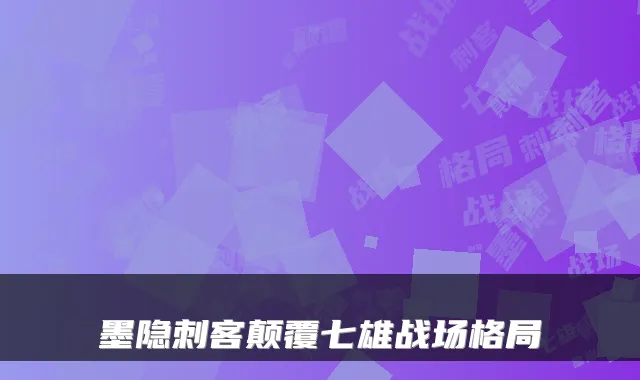 墨隐刺客颠覆七雄战场格局