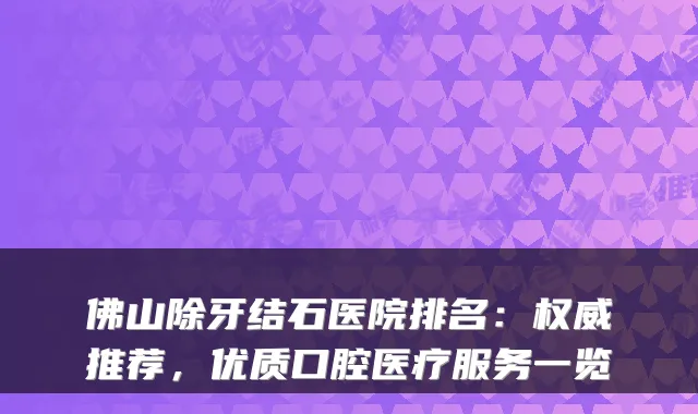 佛山除牙结石医院排名：权威推荐，优质口腔医疗服务一览