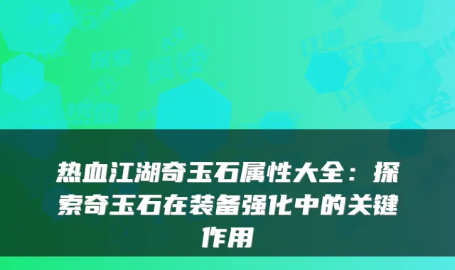 热血江湖奇玉石属性大全：探索奇玉石在装备强化中的关键作用