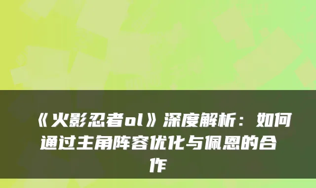 《火影忍者ol》深度解析：如何通过主角阵容优化与佩恩的合作