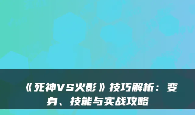 《死神VS火影》技巧解析：变身、技能与实战攻略