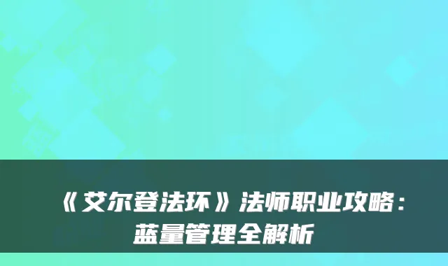 《艾尔登法环》法师职业攻略：蓝量管理全解析