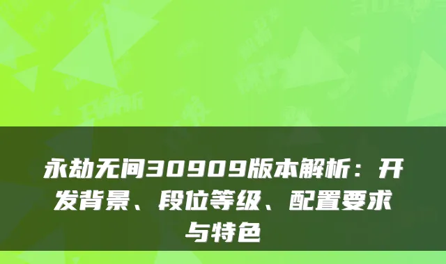永劫无间30909版本解析：开发背景、段位等级、配置要求与特色