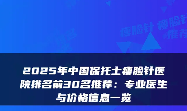 2025年中国保托士瘦脸针医院排名前30名推荐：专业医生与价格信息一览