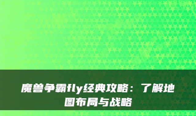 魔兽争霸fly经典攻略：了解地图布局与战略