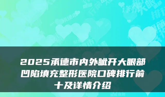 2025承德市内外眦开大眼部凹陷填充整形医院口碑排行前十及详情介绍