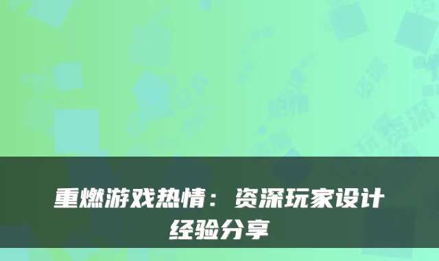重燃游戏热情:资深玩家设计经验分享