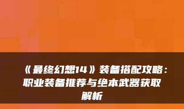 《最终幻想14》装备搭配攻略:职业装备推荐与绝本武器获取解析