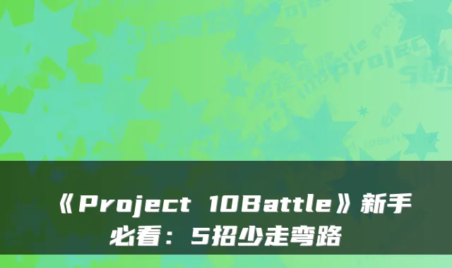 《Project 10Battle》新手必看:5招少走弯路