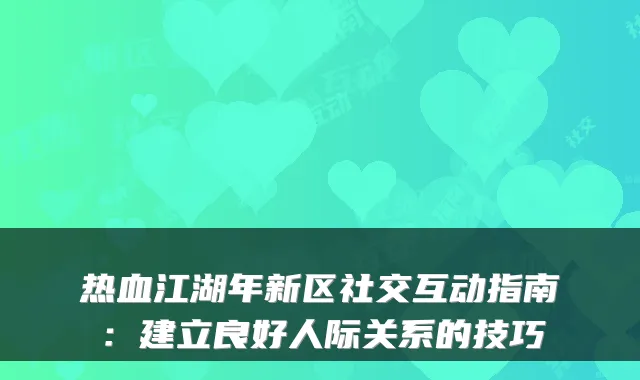 热血江湖年新区社交互动指南：建立良好人际关系的技巧
