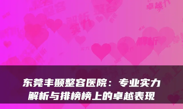 东莞丰颞整容医院：专业实力解析与排榜榜上的卓越表现