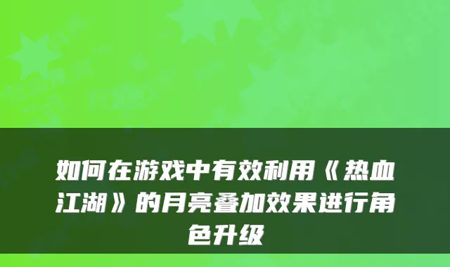 如何在游戏中有效利用《热血江湖》的月亮叠加效果进行角色升级