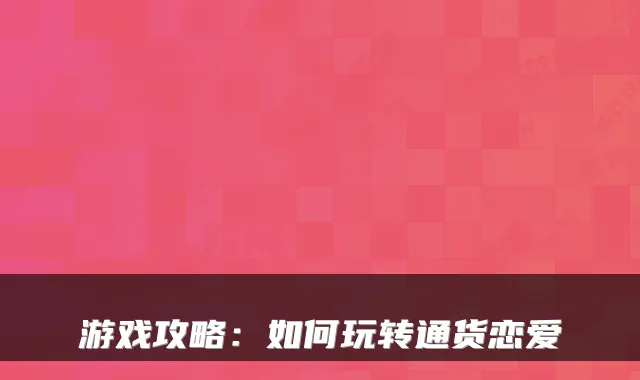 游戏攻略：如何玩转通货恋爱