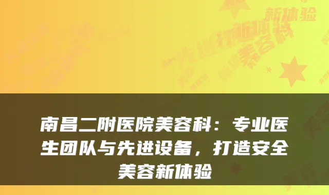 南昌二附医院美容科:专业医生团队与先进设备,打造安全美容新体验