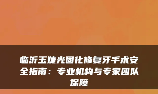 临沂玉婕光固化修复牙手术安全指南：专业机构与专家团队保障