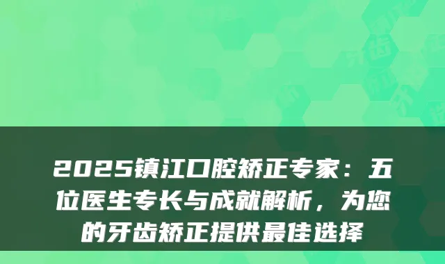 2025镇江口腔矫正专家：五位医生专长与成就解析，为您的牙齿矫正提供佳选择