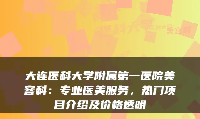大连医科大学附属第一医院美容科：专业医美服务，热门项目介绍及价格透明