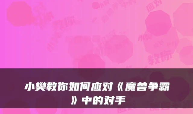 小樊教你如何应对《魔兽争霸》中的对手