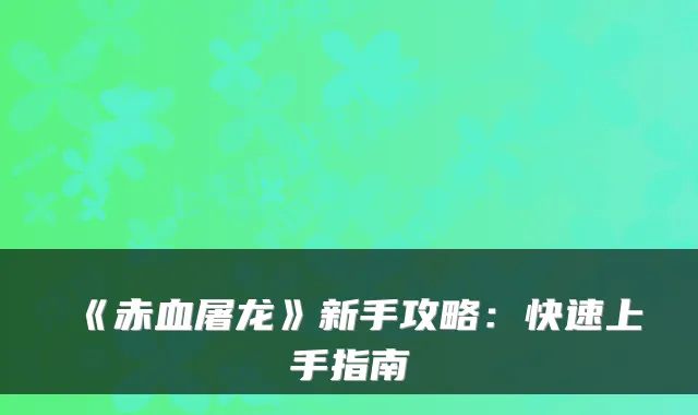 《赤血屠龙》新手攻略：快速上手指南