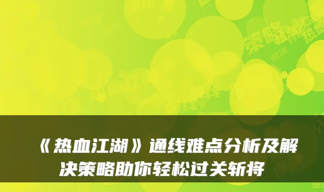 《热血江湖》通线难点分析及解决策略助你轻松过关斩将
