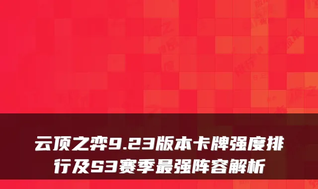 云顶之弈9.23版本卡牌强度排行及S3赛季最强阵容解析