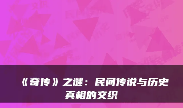 《奇传》之谜：民间传说与历史真相的交织