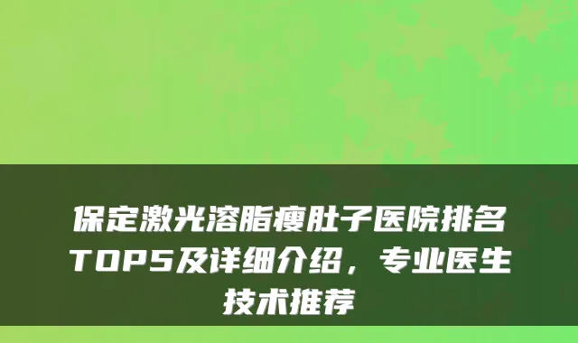 保定激光溶脂瘦肚子医院排名TOP5及详细介绍，专业医生技术推荐