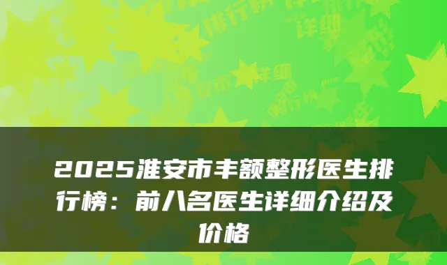2025淮安市丰额整形医生排行榜：前八名医生详细介绍及价格