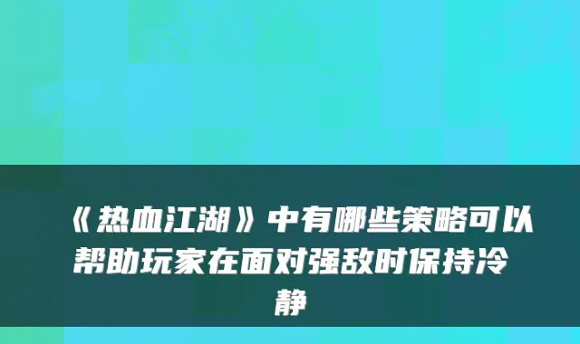 《热血江湖》中有哪些策略可以帮助玩家在面对强敌时保持冷静