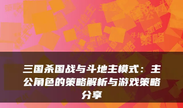 三国杀国战与斗地主模式：主公角色的策略解析与游戏策略分享