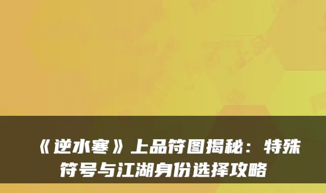 《逆水寒》上品符图揭秘：特殊符号与江湖身份选择攻略
