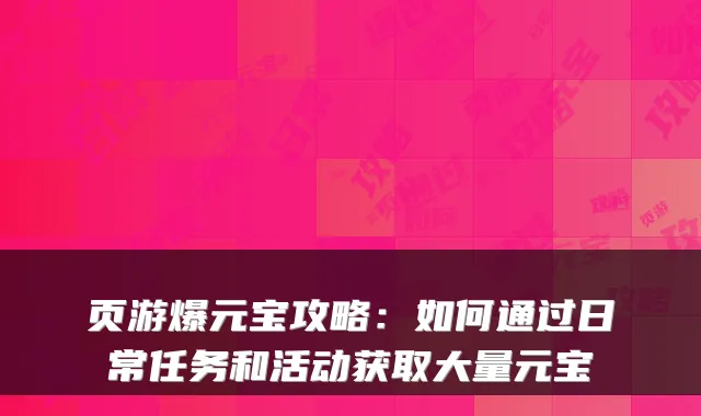 页游爆元宝攻略：如何通过日常任务和活动获取大量元宝