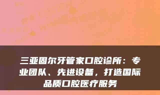 三亚固尔牙管家口腔诊所：专业团队、先进设备，打造国际品质口腔医疗服务